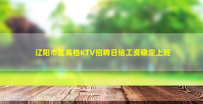 辽阳市区高档KTV招聘日结工资稳定上班